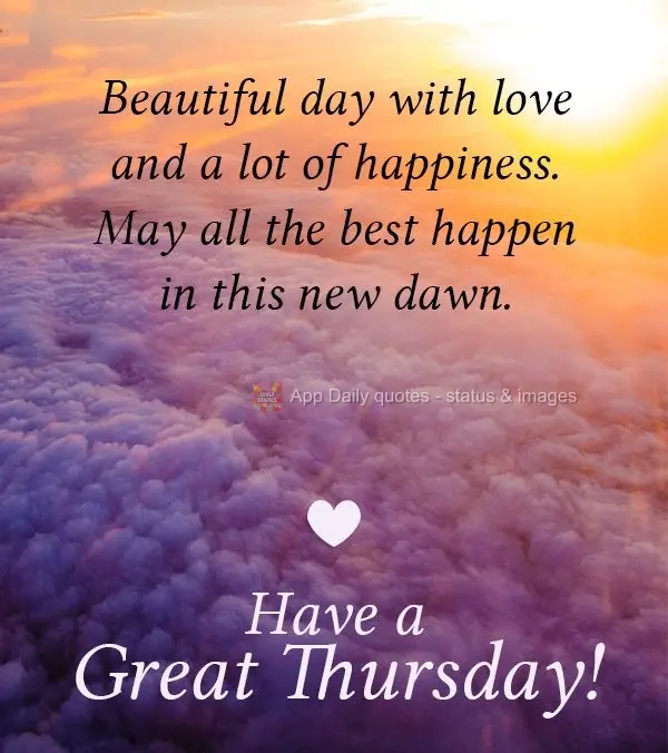 Beautiful day with love and a lot of happiness. May all the best happen in this new dawn. Have a Great Thursday!