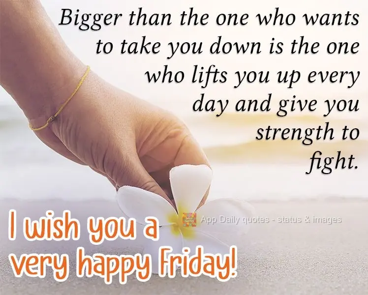 Maior do que aquele que quer te derrubar é aquele que te levanta todos os dias e te dá força para lutar.  Desejo uma Sexta-feira muito feliz!