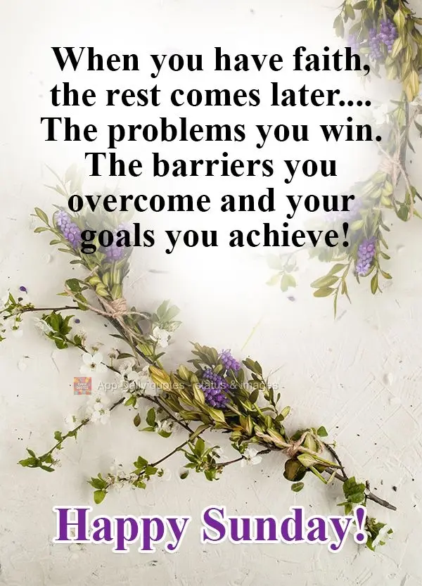Quando você tem fé, o resto vem depois....Os problemas você vence, as barreiras você ultrapassa e os seus objetivos você alcança!  Feliz Domingo!...