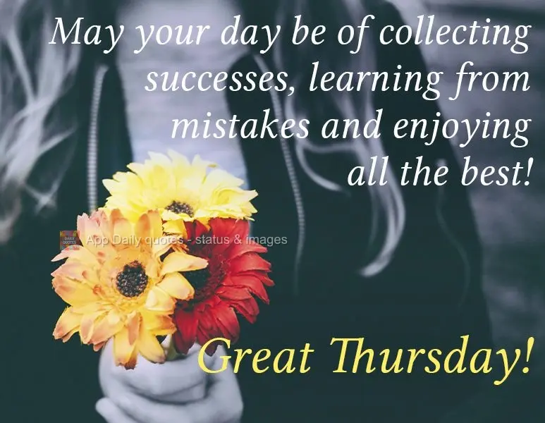 May your day be full of accumulating successes, learning from mistakes and enjoying all the best! Great Thursday!