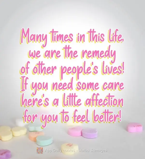 Many times in this life, we are the remedy for other people's lives! If you need some care here's a little affection so you can feel better!