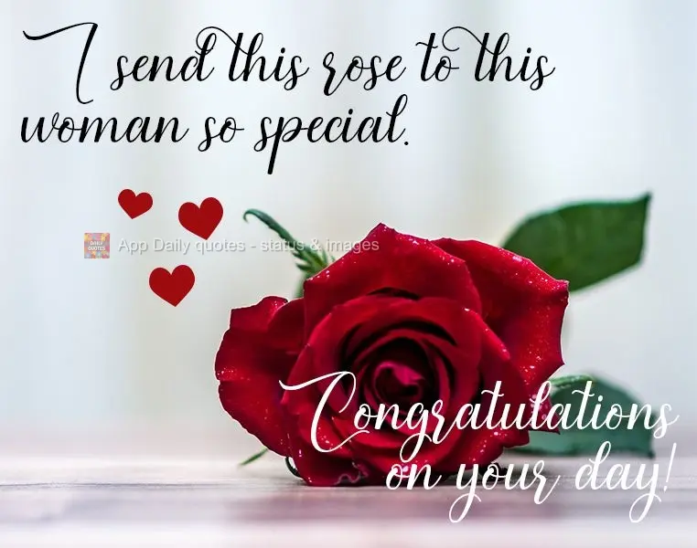 I send this rose to a woman who is so special. Congratulations on your day!