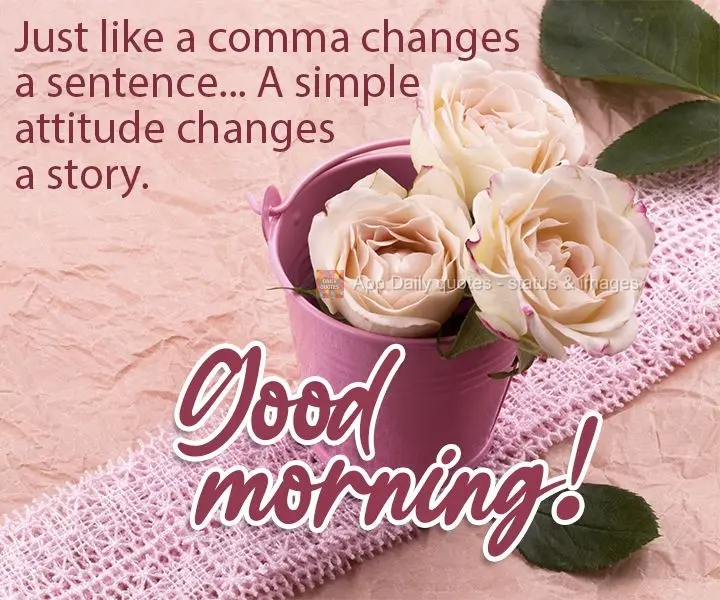 Assim como uma vírgula muda uma frase...Uma simples atitude muda uma história.  Bom dia!