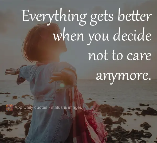 Tudo melhora quando você decide não se importar mais.
