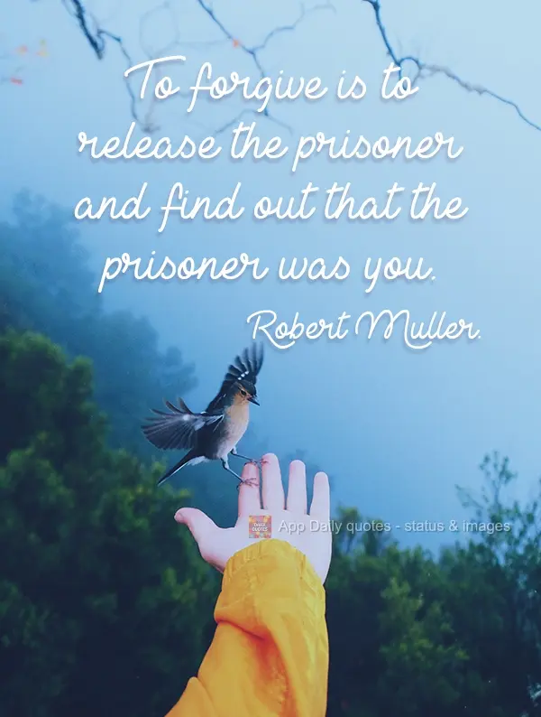 To forgive is to release the prisoner and find out that the prisoner was you. Robert Muller.