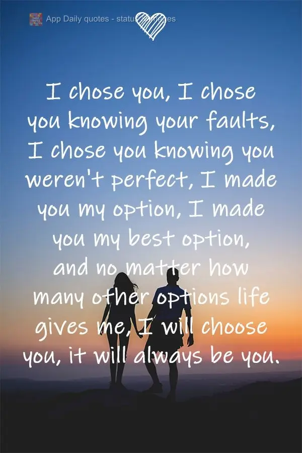 Eu escolhi você, escolhi você sabendo dos teus defeitos, escolhi você sabendo que não era perfeito. Te fiz a minha opção, fiz de você minha melhor...