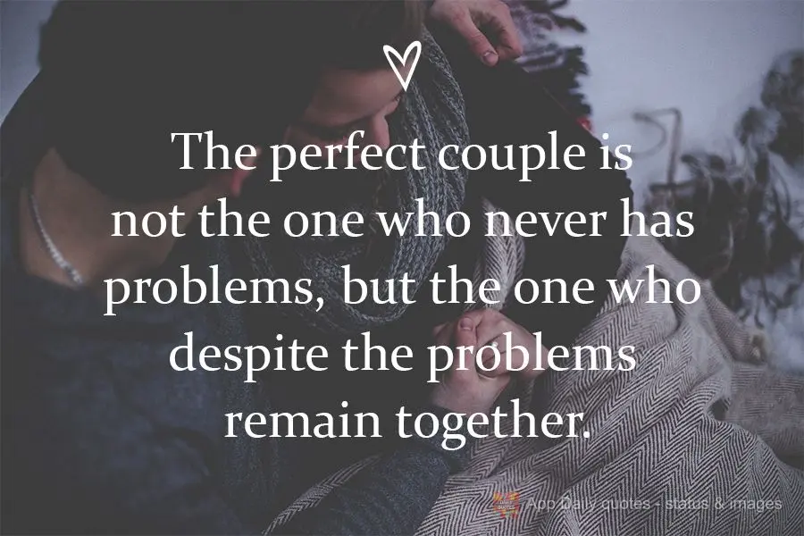 The perfect couple is not the ones who never have problems, but the ones who despite the problems remain together.