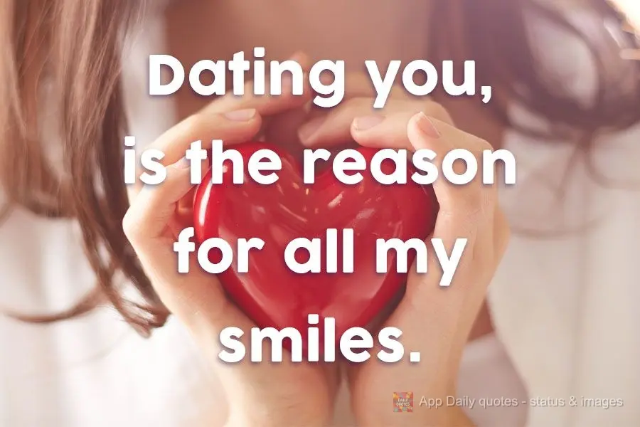 Dating you is the reason for all my smiles.