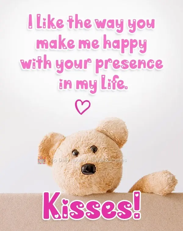 I like the way you make me happy with your presence in my life. Kisses!