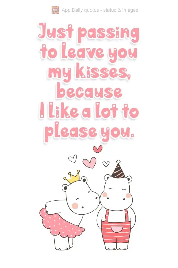 Passando para lhe deixar meus beijos, porque gosto muito de te agradar.
