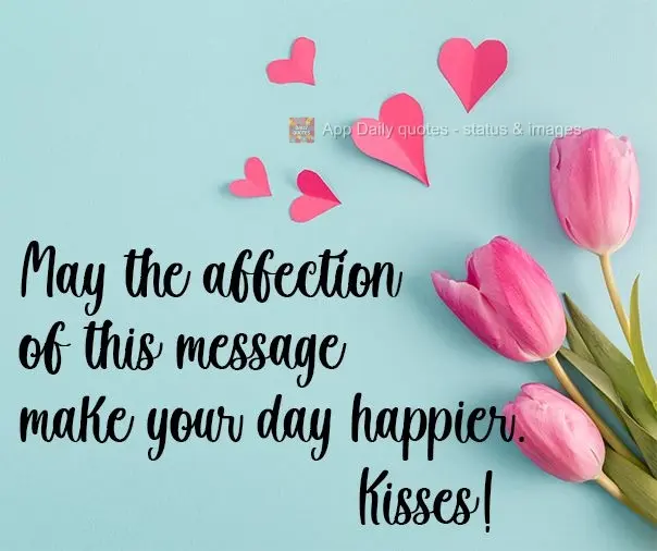 May the affection of this message make your day happier. Kisses!