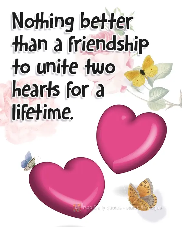 Nothing better than a friendship to unite two hearts for a lifetime.