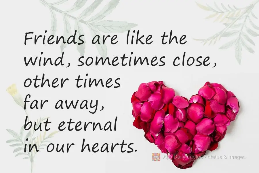 Friends are like the wind, sometimes close, other times far away, but eternal in our hearts.