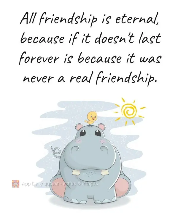 Toda amizade é eterna, pois se não durar para sempre nunca foi amizade realmente.
