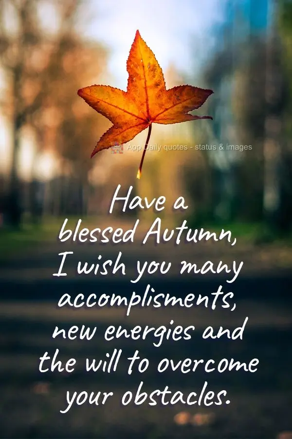 Tenha um abençoado Outono. Desejo muitas realizações, novas energias e vontade de vencer seus obstáculos. 
