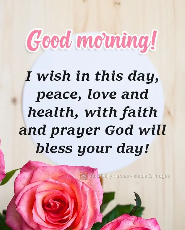  Desejo neste dia paz, amor e saúde. Com fé e oração Deus vai  abençoar seu dia! 
 Bom dia!