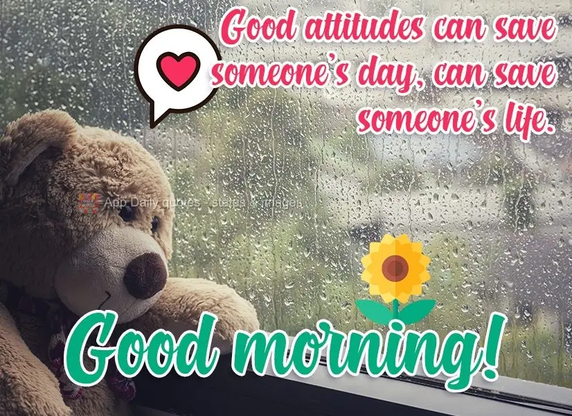 Boas atitudes podem salvar o dia de alguém, pode salvar a vida alguém. 
 Bom dia!