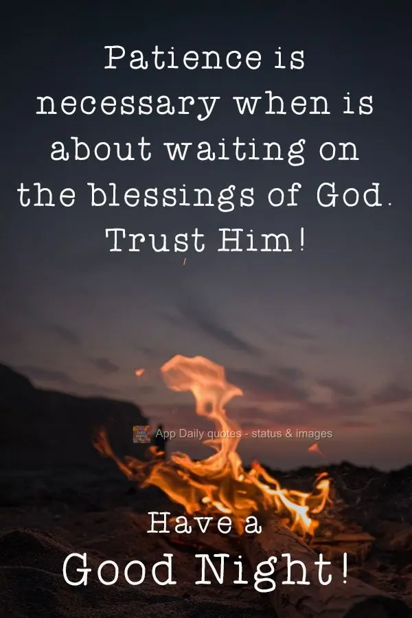 Patience is necessary when you need to wait on the blessings of God. Trust in Him! Have a Good Night!