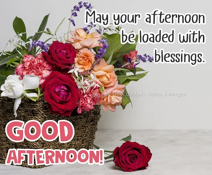 May your afternoon be loaded with blessings. Good Afternoon!