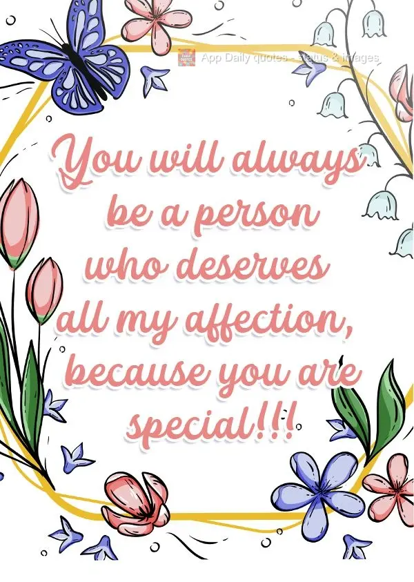 You will always be a person who deserves all my affection, because you are special!!!