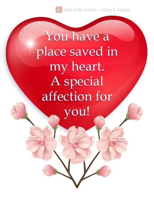 You have a place saved in my heart. A special tender thought for you!