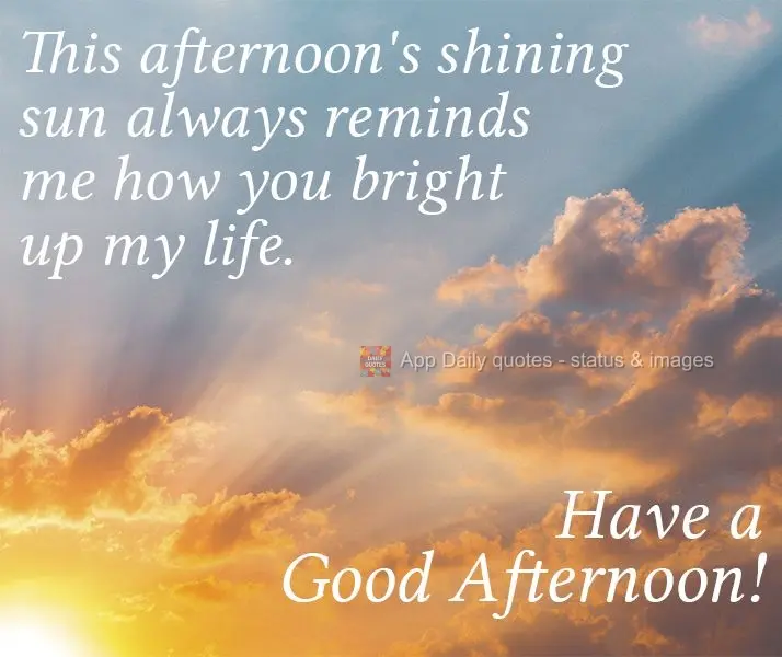 Esse sol brilhante da tarde sempre me lembra como você ilumina minha vida..  Tenha uma Boa Tarde!