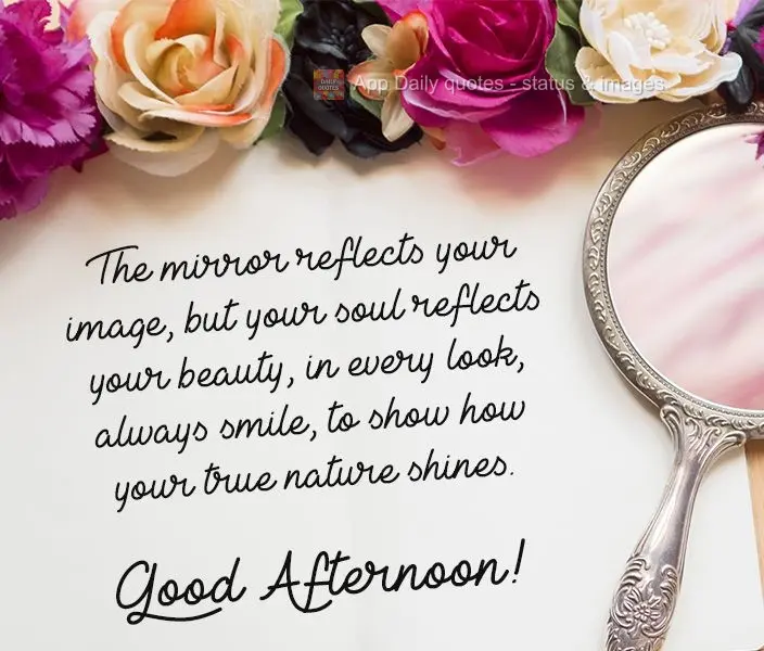 O espelho reflete sua imagem, mas sua alma reflete sua beleza. Em cada olhar, sempre sorria, para mostrar como sua verdadeira natureza brilha. 
 Boa tar...