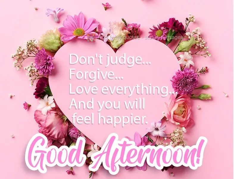 Não julgue...Perdoe...Ame tudo...E você se sentirá mais feliz.  Boa Tarde!