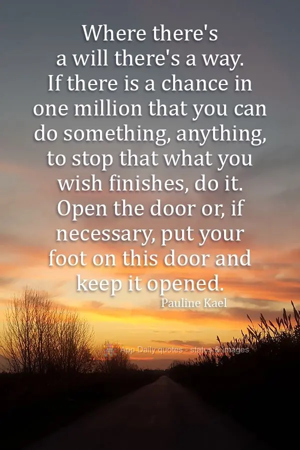 Where there's a will there's a way. If there is a one-in-a-million chance to do something, anything, to keep what you want from ending, do it. Open the d...