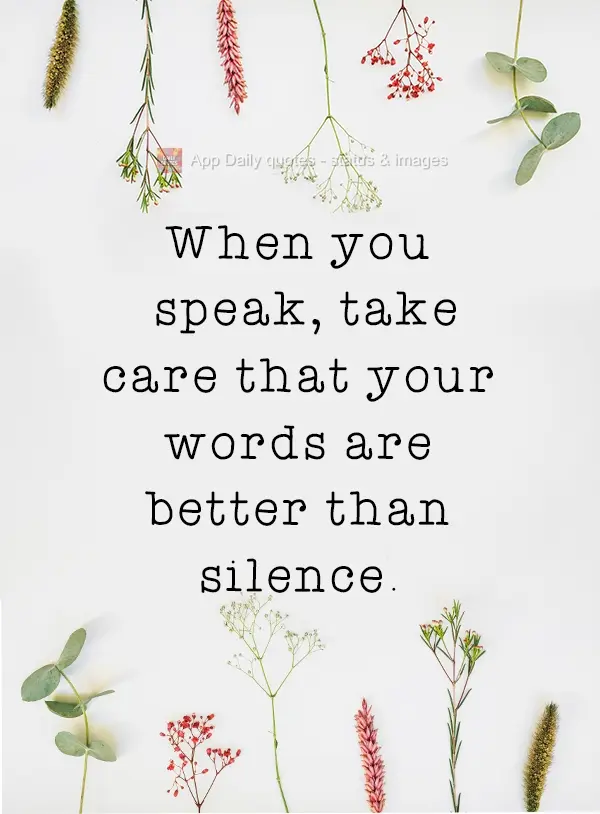 When you speak, take care that your words be better than silence.