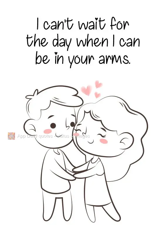 I can't wait for the day when I can be in your arms.