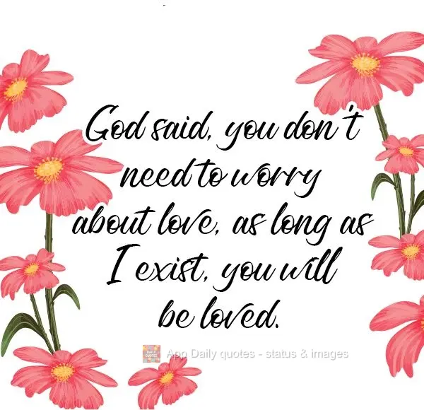 God said, you don't need to worry about love; as long as I exist, you will be loved.