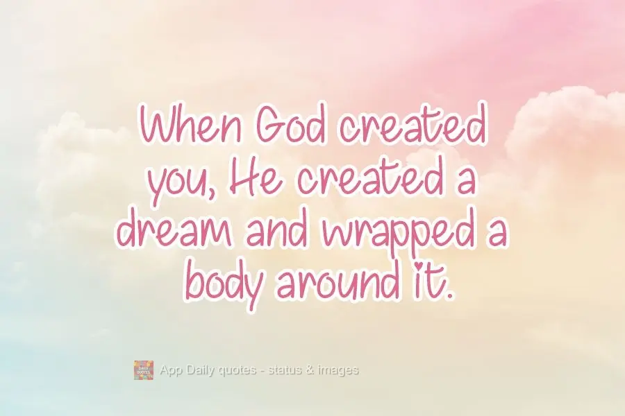 When God created you, He created a dream and wrapped a body around it.