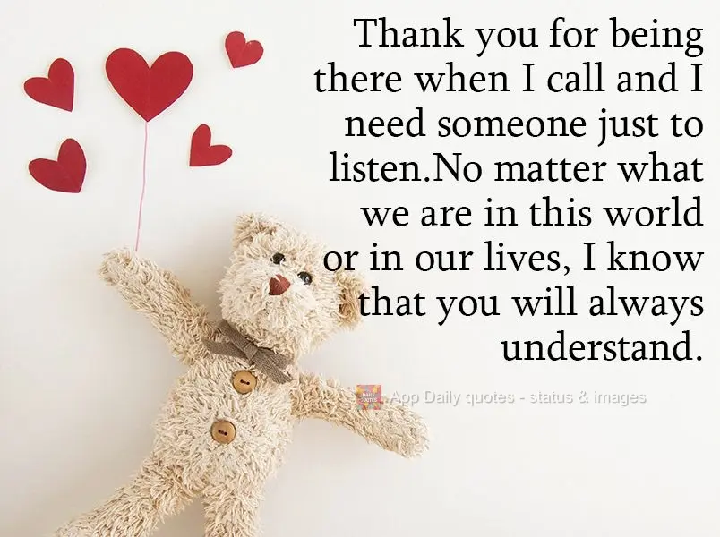 Thank you for being there when I call and need someone to just listen.
No matter where we are in this world or in our lives, I know that you will always...