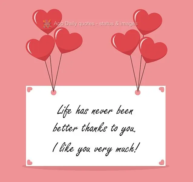 Life has never been better, thanks to you. I like you very much!