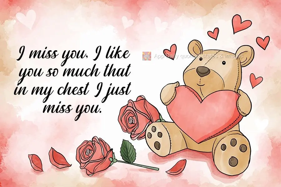 I miss you, I like you so much that in my chest I only feel longing.