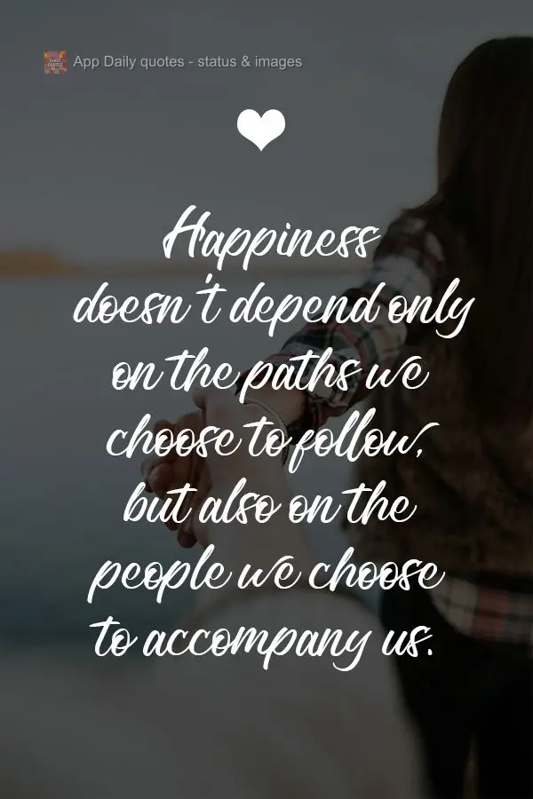 Felicidade não depende só dos caminhos que escolhemos seguir, mas também das pessoas que escolhemos para nos acompanhar.
