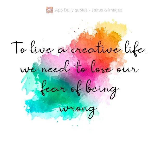 Para viver uma vida criativa, precisamos perder nosso medo de estar errado.

