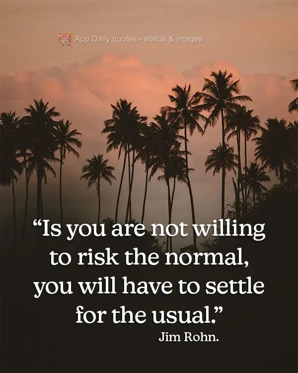 Se você não estiver disposto a arriscar o habitual, terá que se contentar com o comum.  Jim Rohn.