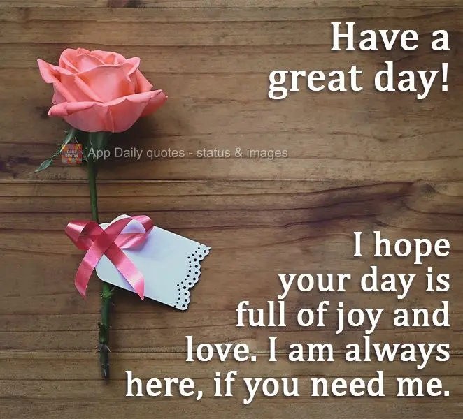 Espero que seu dia seja cheio de alegria e amor. Estou sempre aqui, se você precisar de mim. 
 Tenha um ótimo dia!