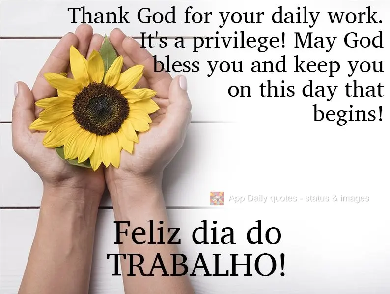 Agradeça a Deus por seu trabalho diário. Ele é um privilégio! Que Deus te abençoe e te guarde nesse dia que começa! 
 Feliz dia do Trabalho!