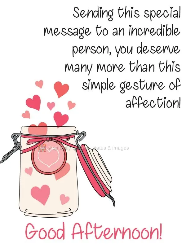 Envio essa mensagem especial para uma pessoa incrível, você merece muito mais do que esse simples gesto de carinho!  Boa Tarde!