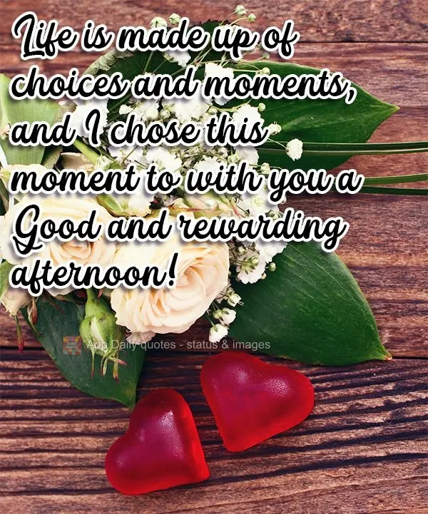 A vida é feita de escolhas e momentos, e eu escolho este momento para te desejar uma Boa e gratificante tarde!
