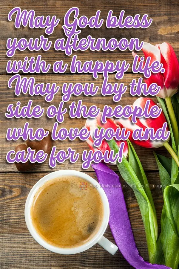 Que Deus abençoe sua tarde com uma vida feliz. Que você possa estar ao lado  das pessoas que a ama, e que te querem bem!
