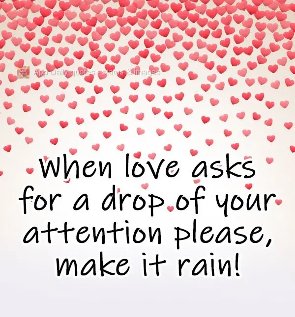 When love asks for a drop of your attention, please, make it rain!