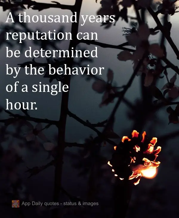 A reputation that lasts a thousand years can be determined by the behavior of a single hour.