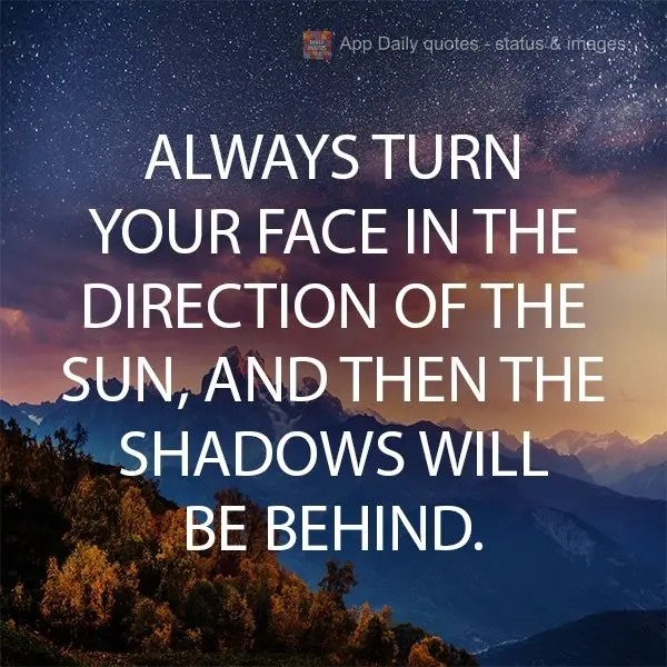 Volta teu rosto sempre na direção do sol, e então as sombras ficarão para trás.

