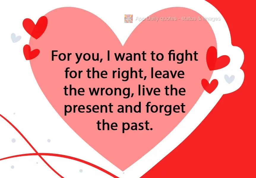 Por você, eu quero lutar pelo certo, sair do errado, viver o presente e esquecer o passado.
