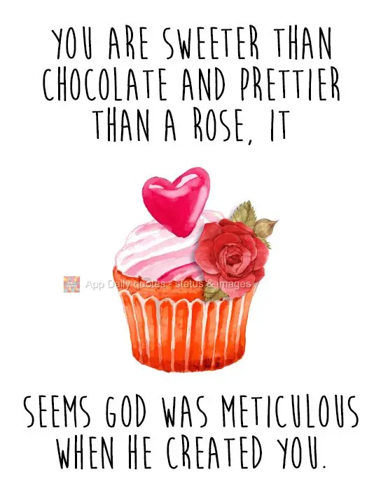 Você é mais doce que chocolate e mais bonita que uma rosa, parece que Deus caprichou quando ele te criou.
