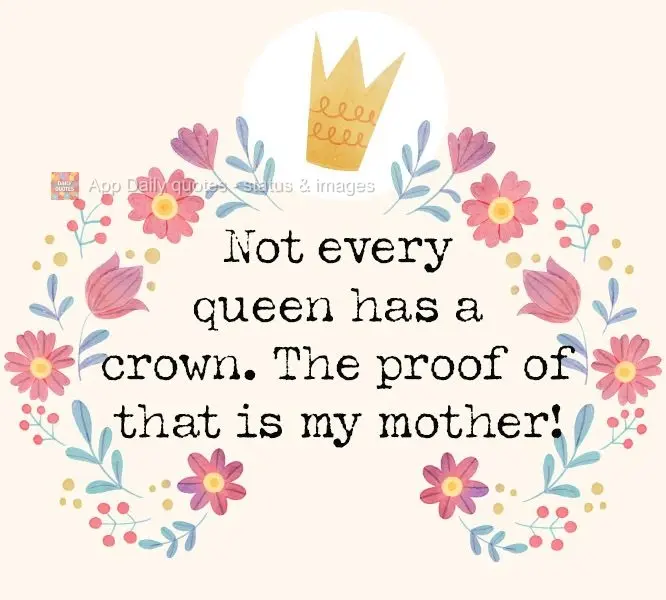 Not every queen has a crown. The proof of that is my mother!